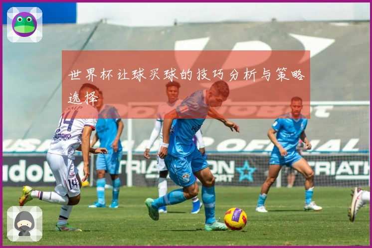 世界杯让球买球的技巧分析与策略选择