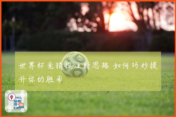 世界杯竞猜投注新思路 如何巧妙提升你的胜率