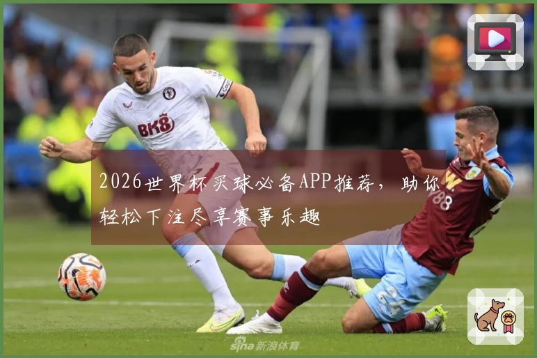 2026世界杯买球必备APP推荐，助你轻松下注尽享赛事乐趣