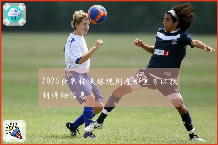 2026世界杯滚球规则在哪里可以找到详细信息