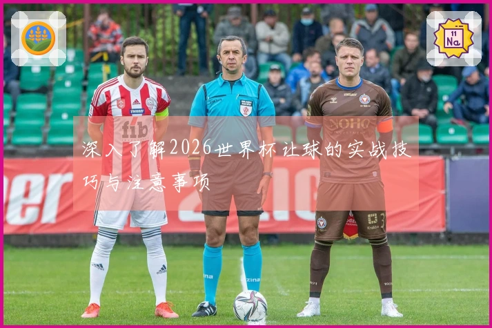 深入了解2026世界杯让球的实战技巧与注意事项