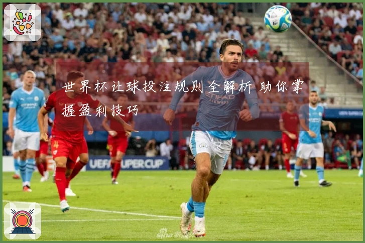 世界杯让球投注规则全解析 助你掌握盈利技巧