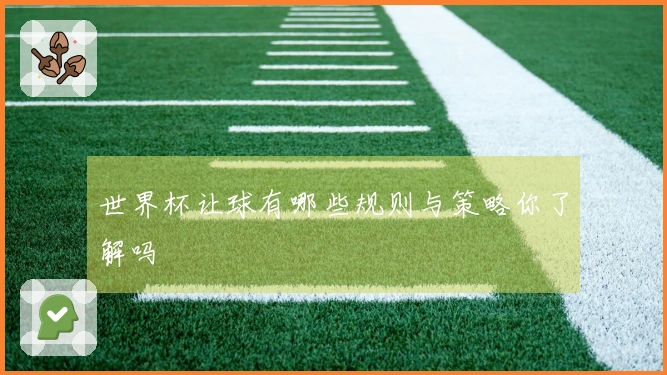 世界杯让球有哪些规则与策略你了解吗