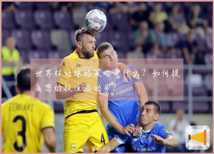 世界杯让球的策略是什么？如何提高您的投注成功率？