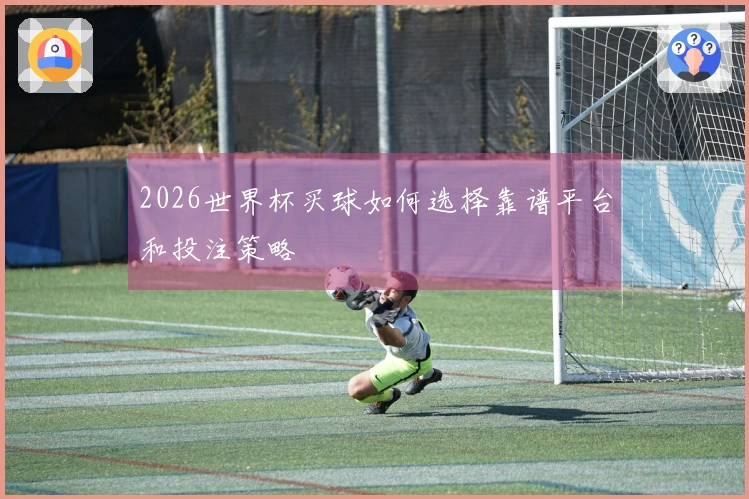 2026世界杯买球如何选择靠谱平台和投注策略