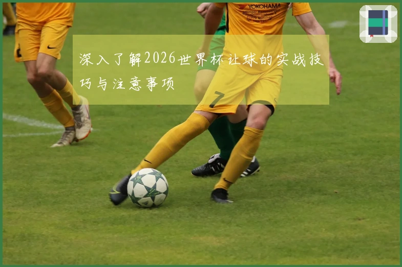 深入了解2026世界杯让球的实战技巧与注意事项