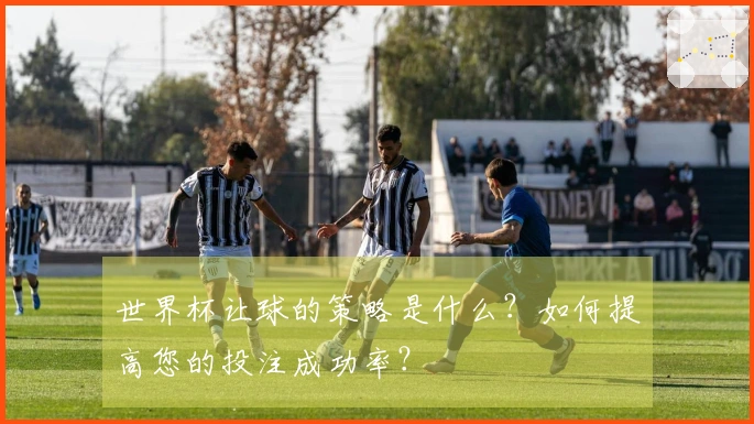 世界杯让球的策略是什么？如何提高您的投注成功率？