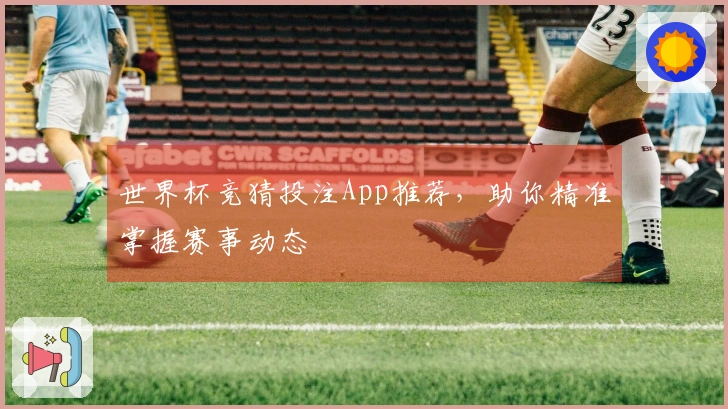 世界杯竞猜投注App推荐，助你精准掌握赛事动态