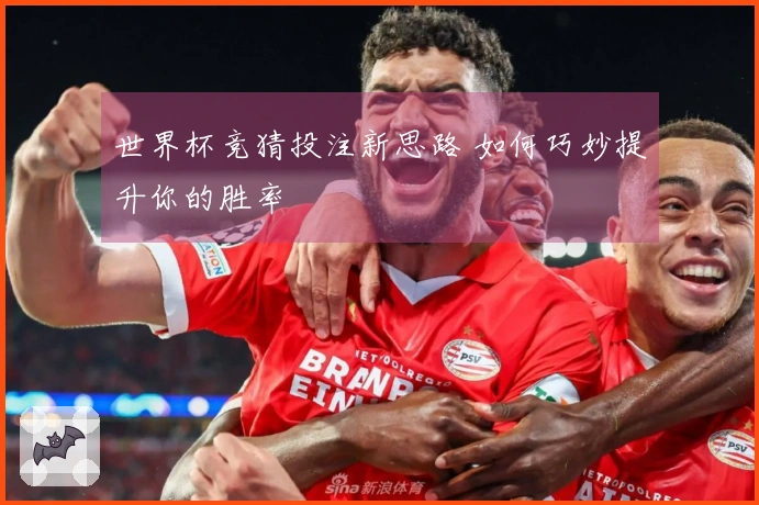 世界杯竞猜投注新思路 如何巧妙提升你的胜率