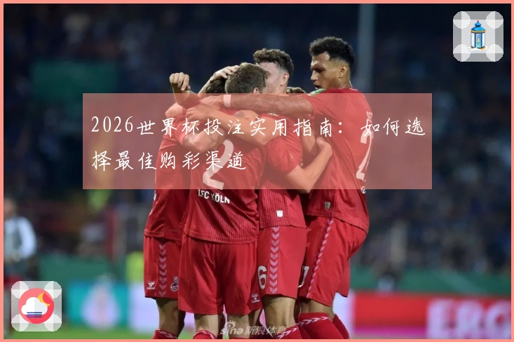 2026世界杯投注实用指南：如何选择最佳购彩渠道