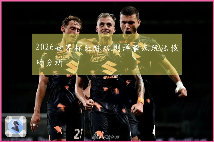 2026世界杯让球规则详解及玩法技巧分析