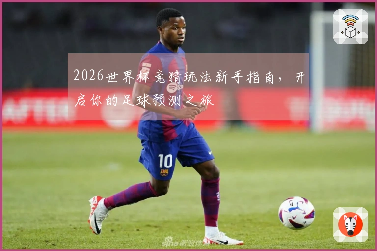 2026世界杯竞猜玩法新手指南，开启你的足球预测之旅