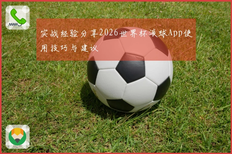 实战经验分享2026世界杯滚球App使用技巧与建议