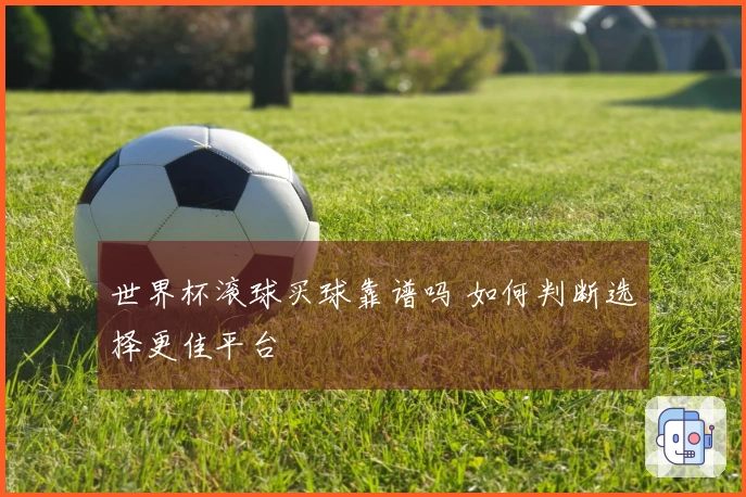 世界杯滚球买球靠谱吗 如何判断选择更佳平台