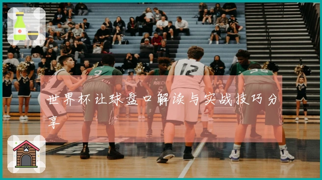世界杯让球盘口解读与实战技巧分享